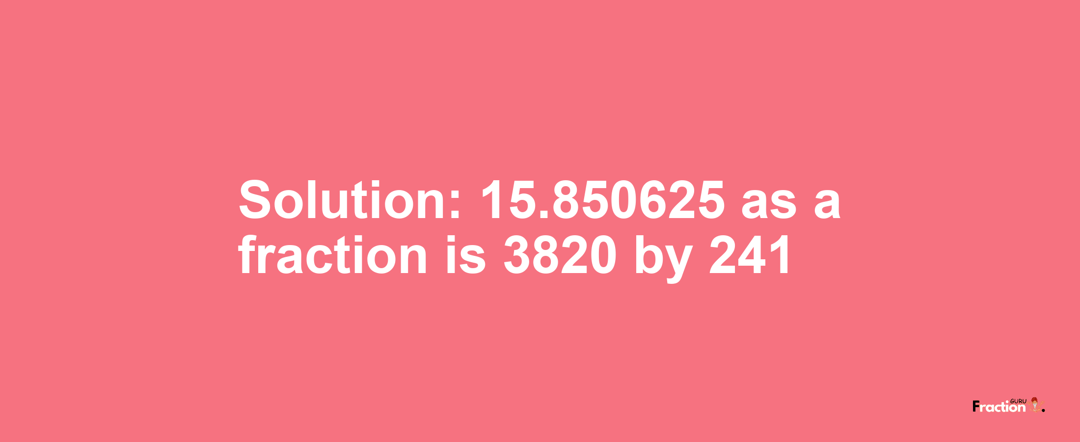 Solution:15.850625 as a fraction is 3820/241